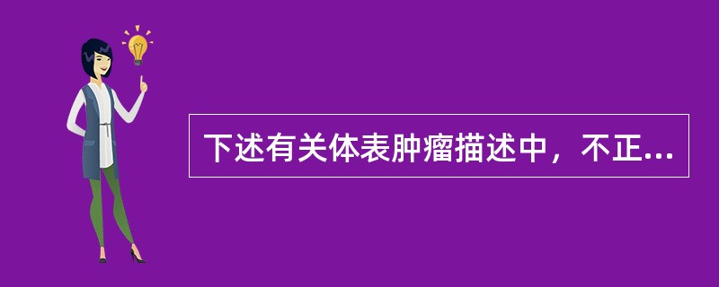 下述有关体表肿瘤描述中，不正确的是（　　）。