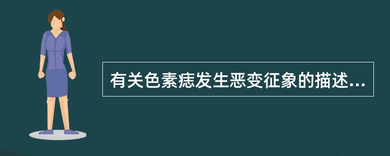 有关色素痣发生恶变征象的描述，下列错误的是（　　）。