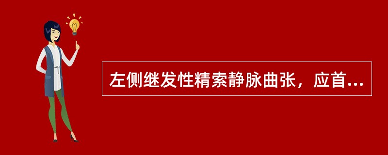 左侧继发性精索静脉曲张，应首先考虑下列哪项疾病？（　　）