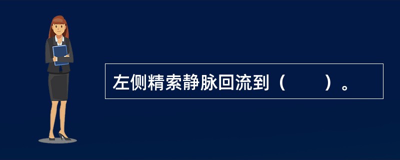 左侧精索静脉回流到（　　）。