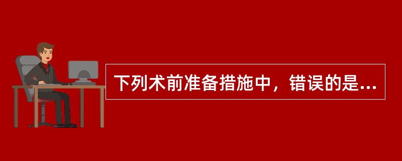 下列术前准备措施中，错误的是（　　）。