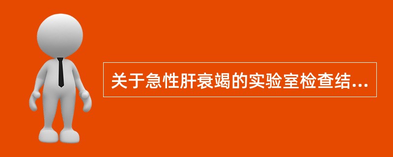 关于急性肝衰竭的实验室检查结果中，下列不正确的是（　　）。