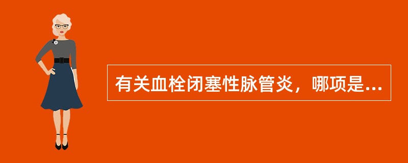 有关血栓闭塞性脉管炎，哪项是不恰当的？（　　）
