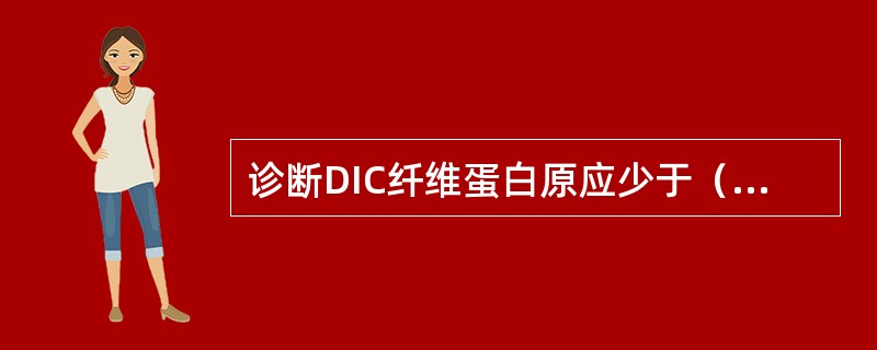 诊断DIC纤维蛋白原应少于（　　）。