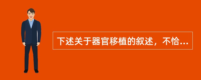 下述关于器官移植的叙述，不恰当的是（　　）。