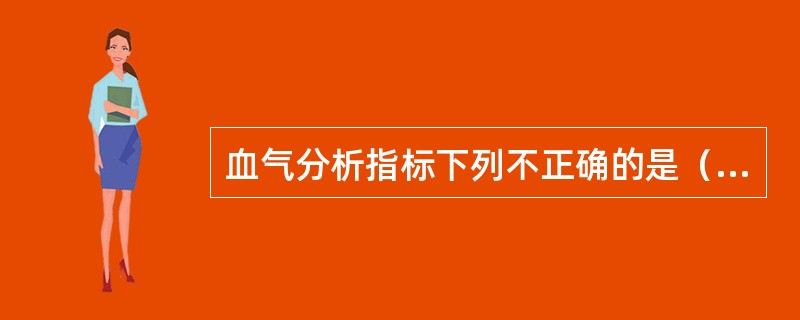 血气分析指标下列不正确的是（　　）。