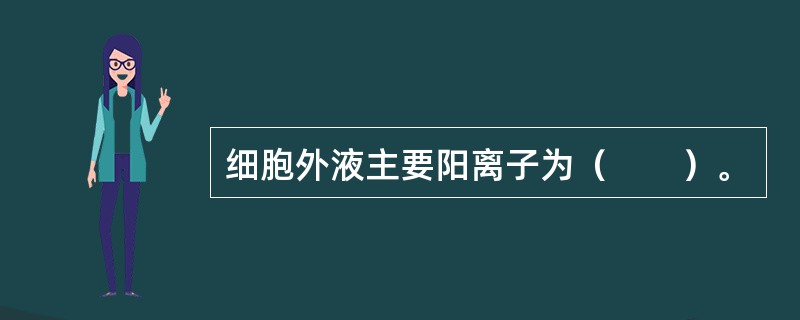 细胞外液主要阳离子为（　　）。