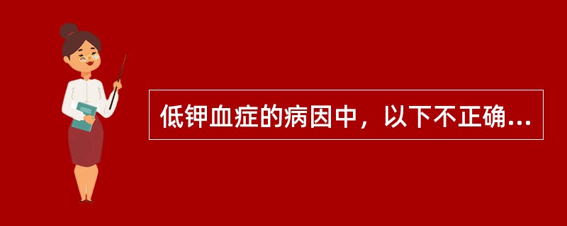 低钾血症的病因中，以下不正确的是（　　）。