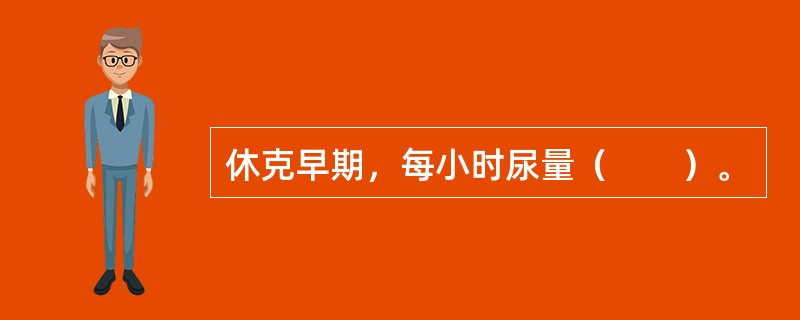 休克早期，每小时尿量（　　）。