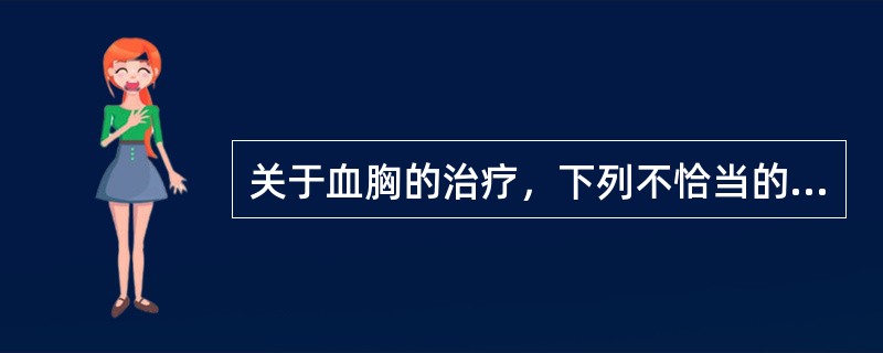 关于血胸的治疗，下列不恰当的是（　　）。