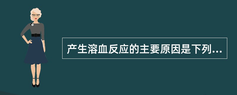 产生溶血反应的主要原因是下列哪一项？（　　）