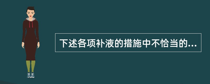 下述各项补液的措施中不恰当的是（　　）。