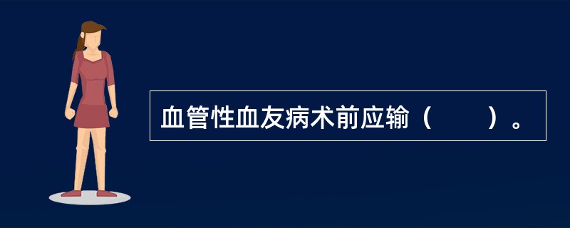 血管性血友病术前应输（　　）。