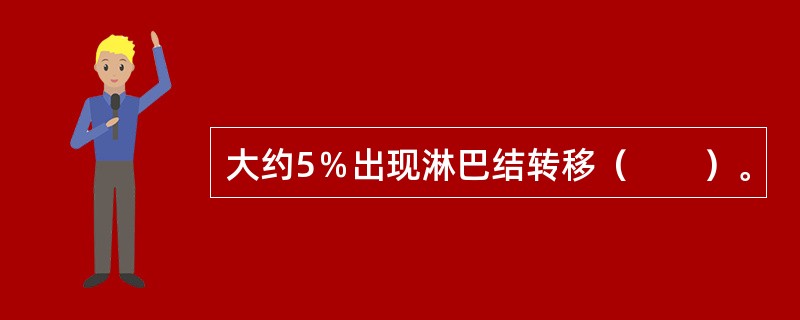 大约5％出现淋巴结转移（　　）。