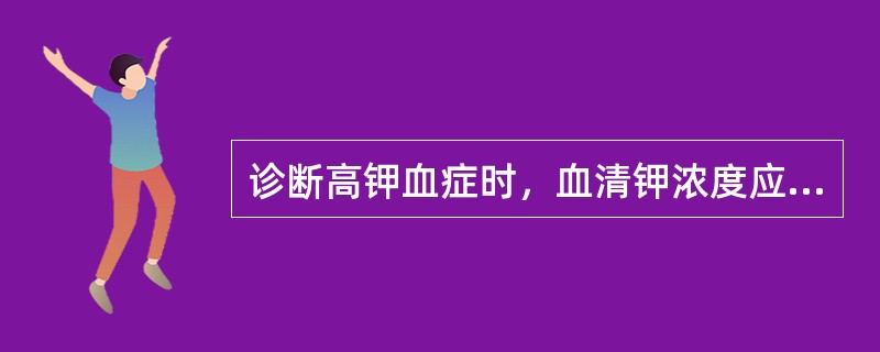 诊断高钾血症时，血清钾浓度应高于（　　）。