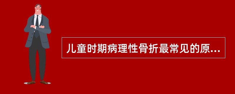 儿童时期病理性骨折最常见的原因是（　　）。