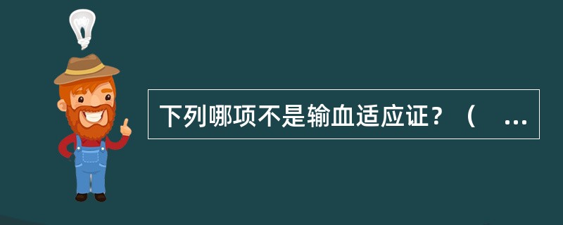 下列哪项不是输血适应证？（　　）