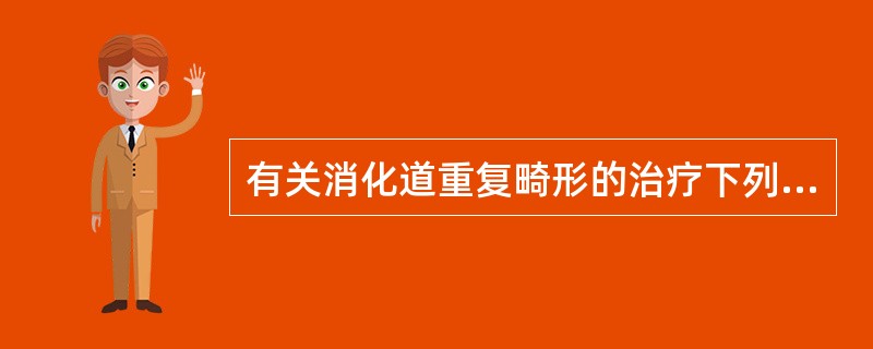 有关消化道重复畸形的治疗下列哪一项是正确的？（　　）