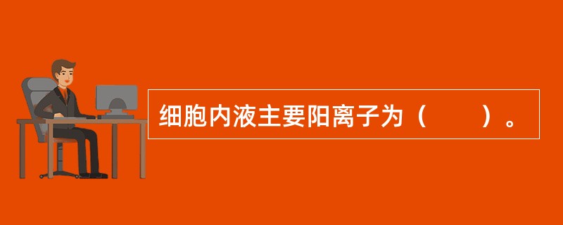 细胞内液主要阳离子为（　　）。