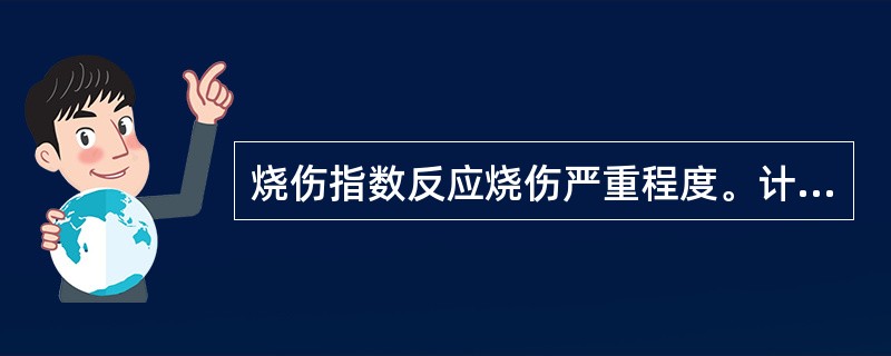 烧伤指数反应烧伤严重程度。计算方法为（　　）。