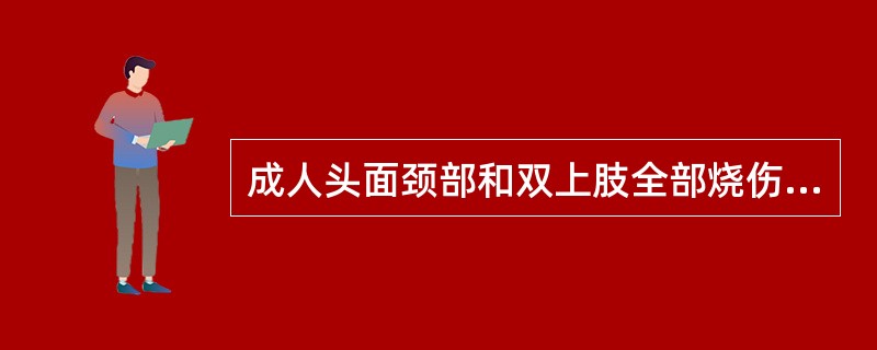 成人头面颈部和双上肢全部烧伤，面积为（　　）。