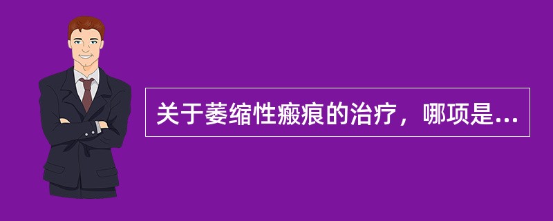 关于萎缩性瘢痕的治疗，哪项是不恰当的？（　　）