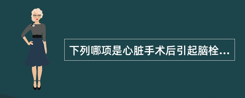 下列哪项是心脏手术后引起脑栓塞的最常见因素？（　　）