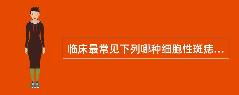 临床最常见下列哪种细胞性斑痣？（　　）