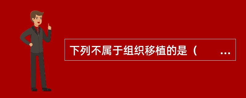 下列不属于组织移植的是（　　）。