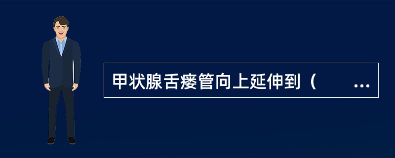 甲状腺舌瘘管向上延伸到（　　）。