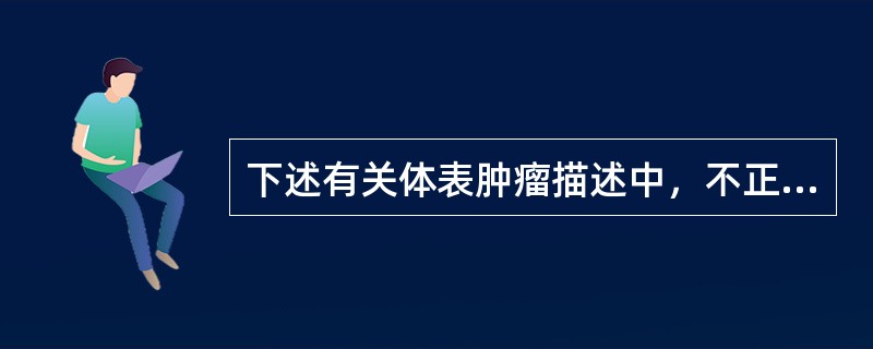 下述有关体表肿瘤描述中，不正确的是（　　）。