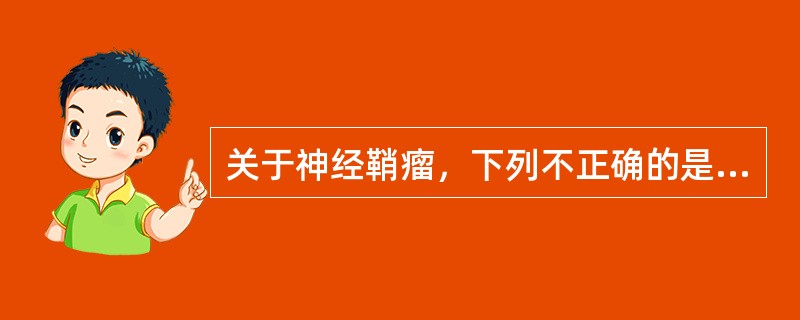 关于神经鞘瘤，下列不正确的是（　　）。