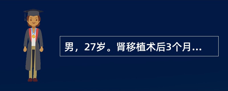 男，27岁。肾移植术后3个月，近日出现低热、呼吸困难，无明显咳嗽症状，胸片提示双肺间质性肺炎，查：WBC3.5×109/L，RBC3.35×1012/L，Hb90g/L，血清肌酐125μmol/L，痰