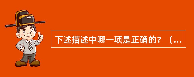 下述描述中哪一项是正确的？（　　）