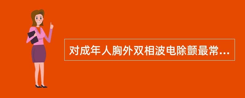对成年人胸外双相波电除颤最常用的电能是（　　）。