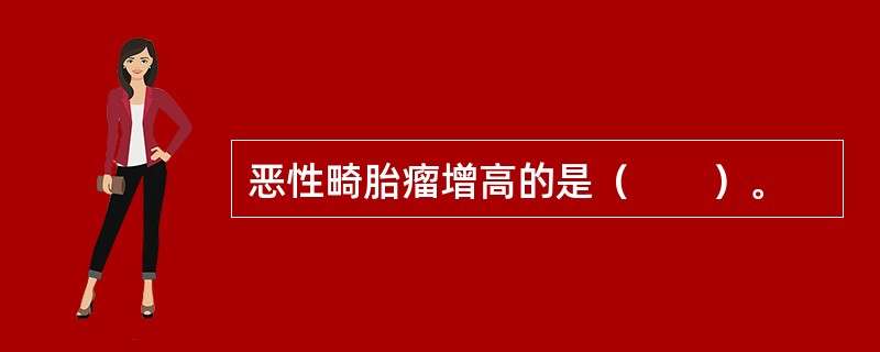 恶性畸胎瘤增高的是（　　）。