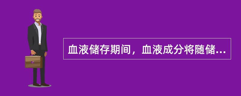 血液储存期间，血液成分将随储存时间延长而变化，下列有关变化情况的描述中，正确的是（　　）。