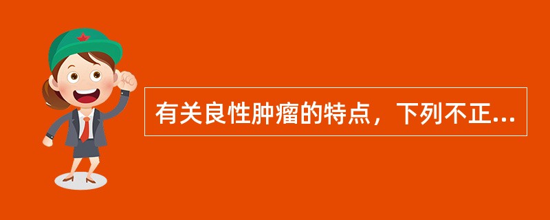 有关良性肿瘤的特点，下列不正确的是（　　）。