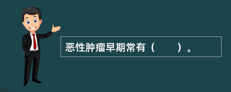 恶性肿瘤早期常有（　　）。