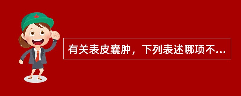 有关表皮囊肿，下列表述哪项不正确？（　　）