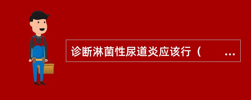 诊断淋菌性尿道炎应该行（　　）。