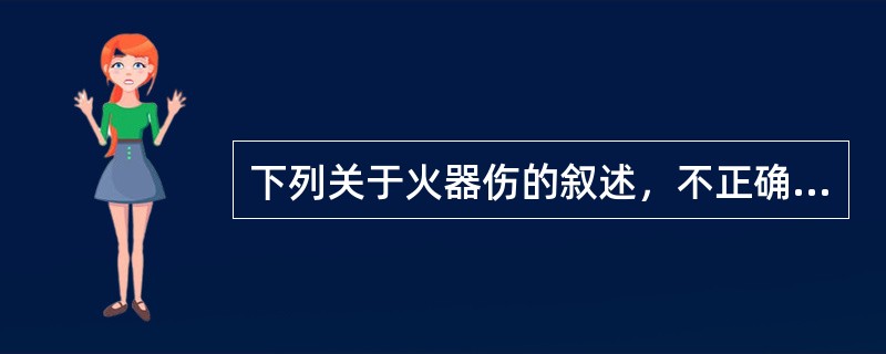 下列关于火器伤的叙述，不正确的是（　　）。