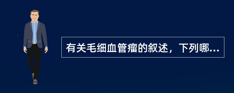 有关毛细血管瘤的叙述，下列哪项是错误的？（　　）