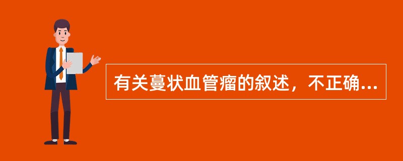 有关蔓状血管瘤的叙述，不正确的是（　　）。