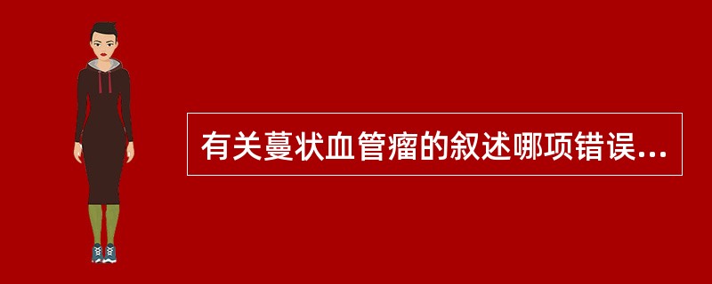 有关蔓状血管瘤的叙述哪项错误？（　　）