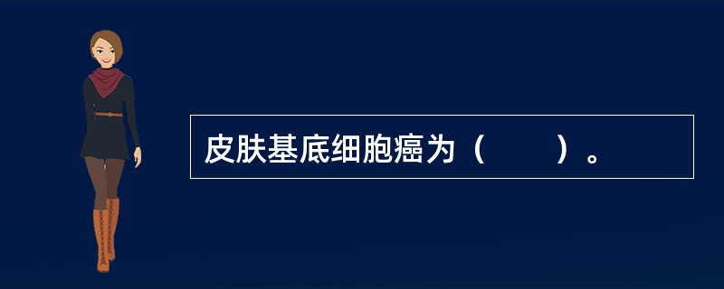 皮肤基底细胞癌为（　　）。