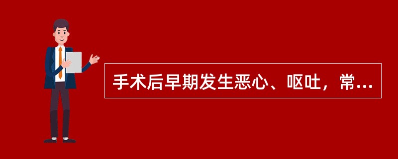 手术后早期发生恶心、呕吐，常见的原因是（　　）。