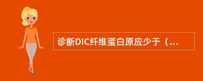 诊断DIC纤维蛋白原应少于（　　）。