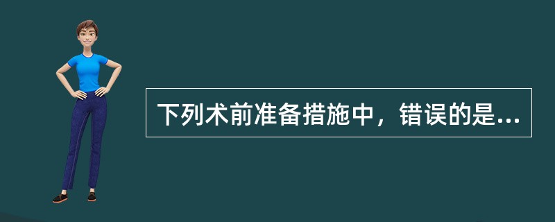 下列术前准备措施中，错误的是（　　）。