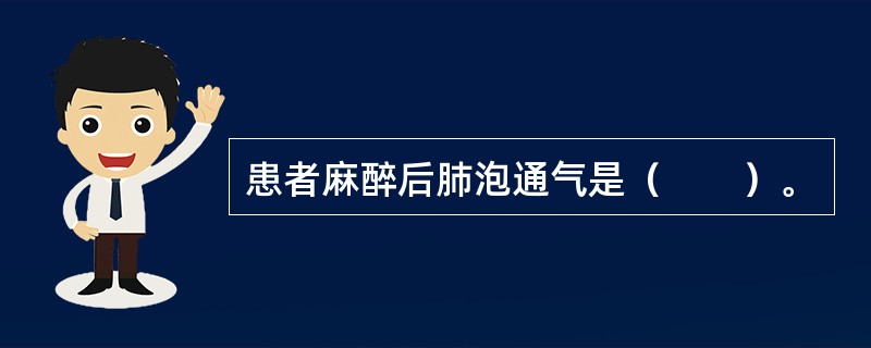 患者麻醉后肺泡通气是（　　）。